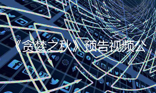 预告 预月发秋婪之贪公布计9视频售