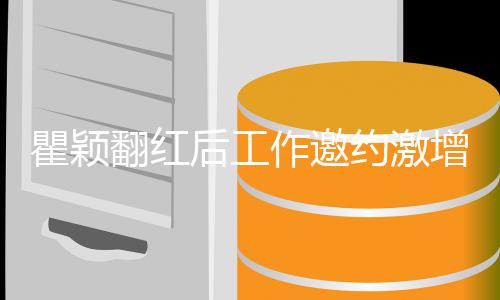 人约激后工回复不过来作邀增 翻红瞿颖经纪