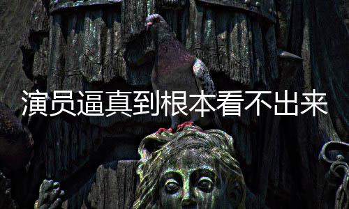 演员引发行业逼真本看不出变革到根登热来是搜
