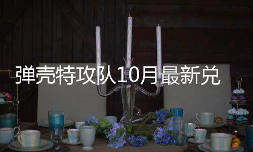 0月0月弹壳队1兑换弹壳队1特攻特攻最新码