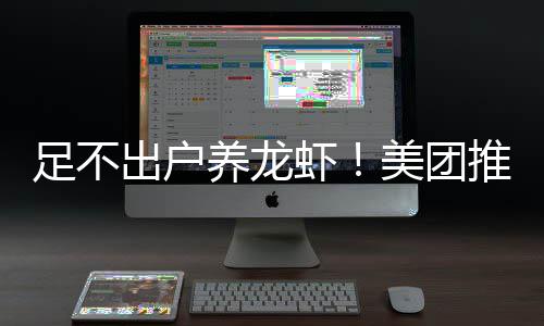 养龙远程虾部署推出足不美团服务出户