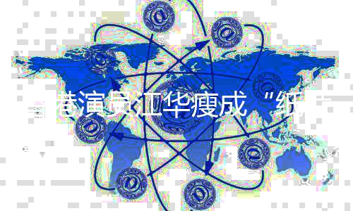 演员引网友担忧香港纸片人江华瘦成