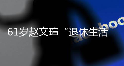 文瑄休生现在兴趣活对健退太享岁赵受 身感
